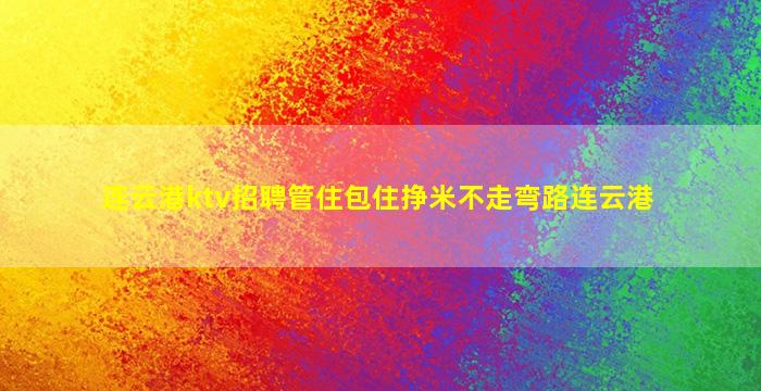 连云港ktv招聘管住包住挣米不走弯路连云港